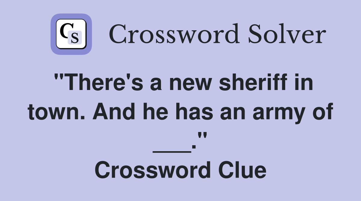 "There's a new sheriff in town. And he has an army of ___." Crossword